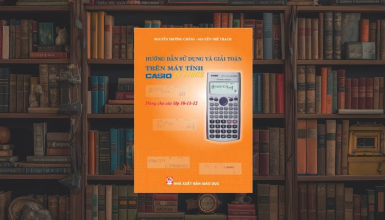 Tài Liệu Hướng Dẫn Sử Dụng Và Giải Toán Trên Máy Tính Casio FX 570ES