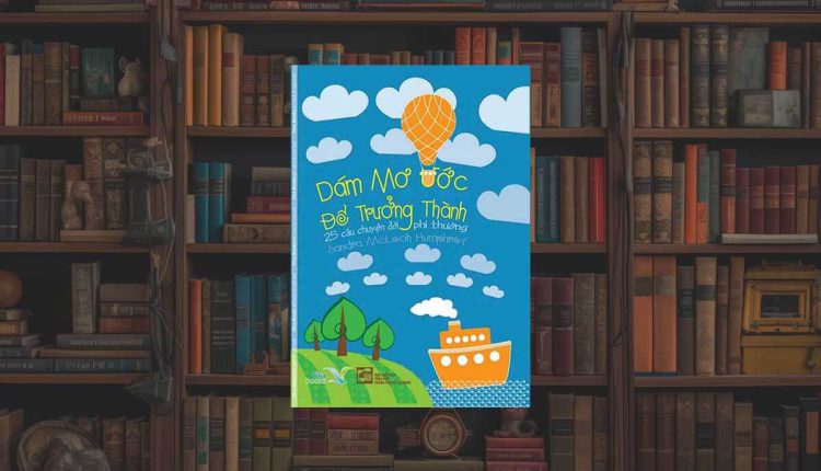 Sách Dám Mơ Ước Để Trưởng Thành – 25 Câu Chuyện Đời Phi Thường