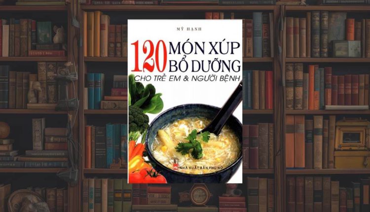 Tải sách 120 Món Xúp Bổ Dưỡng Cho Trẻ Em và Người Bệnh Ebook PDF