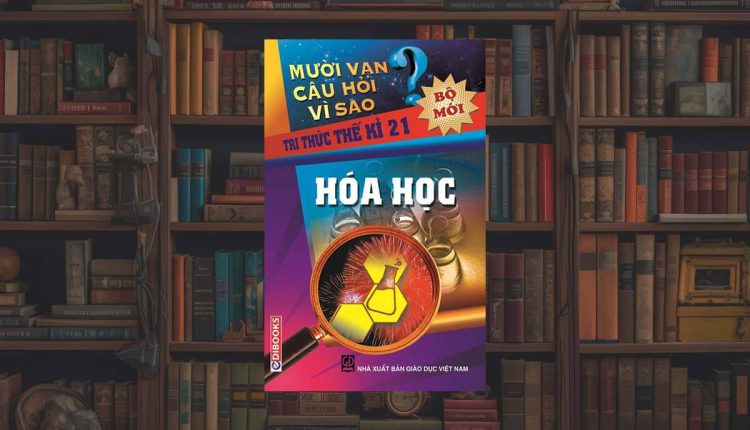 sách 10 vạn câu hỏi vì sao về Hóa Học