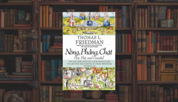 Sách Nóng, Phẳng, Chật – Tại Sao Thế Giới Cần Cách Mạng Xanh Và Làm Thế Nào Chúng Ta Thay Đổi Được Tương Lai