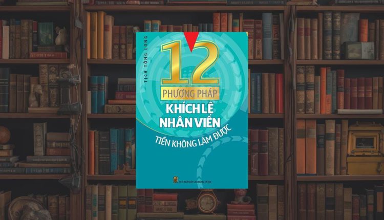 Sách 12 Phương Pháp Khích Lệ Nhân Viên Tiền Không Làm Được