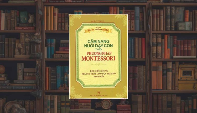 Sách Cẩm Nang Nuôi Dạy Con Theo Phương Pháp Montessori