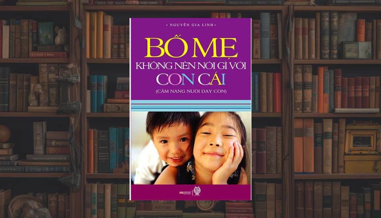 Sách Bố Mẹ không nên nói gì với con cái – Cẩm nang nuôi dạy con